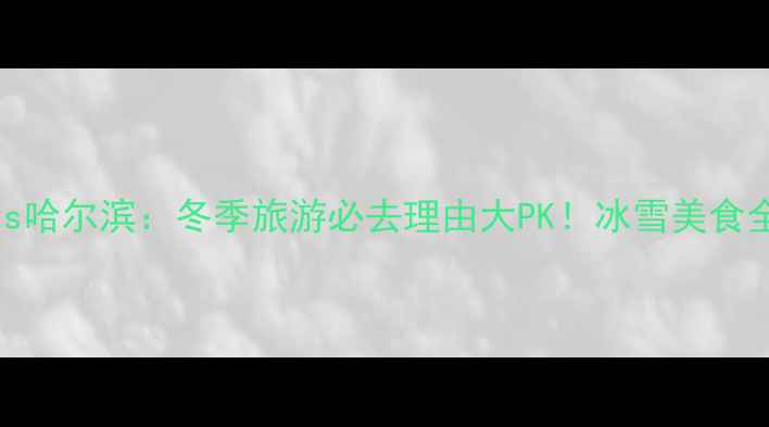 图片 长春vs哈尔滨：冬季旅游必去理由大PK！冰雪美食全攻略