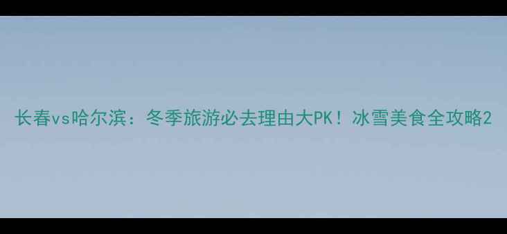 图片 长春vs哈尔滨：冬季旅游必去理由大PK！冰雪美食全攻略2