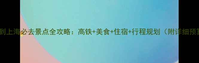 图片 长春到上海必去景点全攻略：高铁+美食+住宿+行程规划（附详细预算）2