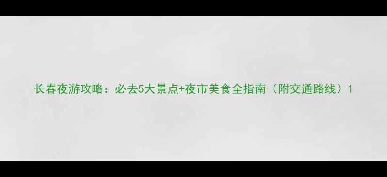 图片 长春夜游攻略：必去5大景点+夜市美食全指南（附交通路线）1