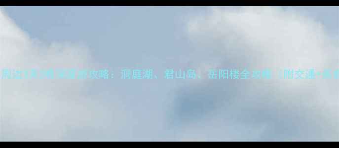 图片 长沙+岳阳周边3天2晚深度游攻略：洞庭湖、君山岛、岳阳楼全攻略（附交通+美食+住宿）2