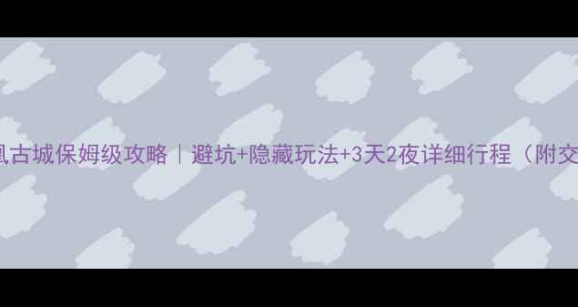 图片 长沙→张家界→凤凰古城保姆级攻略｜避坑+隐藏玩法+3天2夜详细行程（附交通住宿美食地图）2