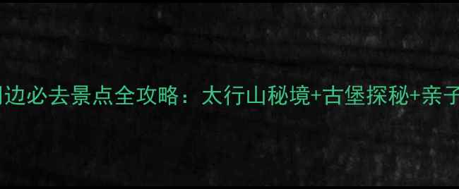 图片 长治市周边必去景点全攻略：太行山秘境+古堡探秘+亲子游推荐2