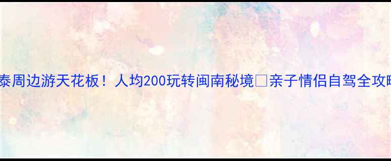 图片 长泰周边游天花板！人均200玩转闽南秘境🌿亲子情侣自驾全攻略1