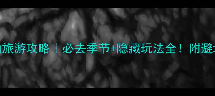 图片 长白山旅游攻略｜必去季节+隐藏玩法全！附避坑指南