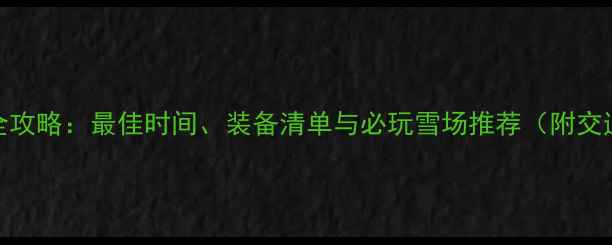 图片 长白山滑雪全攻略：最佳时间、装备清单与必玩雪场推荐（附交通住宿指南）