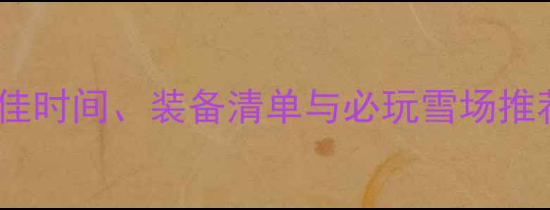 图片 长白山滑雪全攻略：最佳时间、装备清单与必玩雪场推荐（附交通住宿指南）1