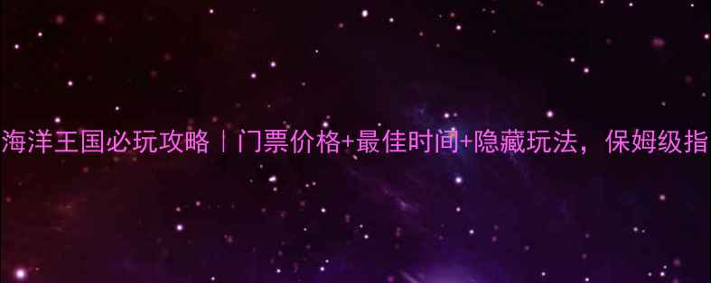 图片 长隆珠海海洋王国必玩攻略｜门票价格+最佳时间+隐藏玩法，保姆级指南最新版