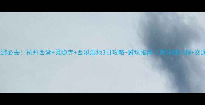 图片 闺蜜周末游必去！杭州西湖+灵隐寺+西溪湿地3日攻略+避坑指南（附详细行程+交通+住宿）