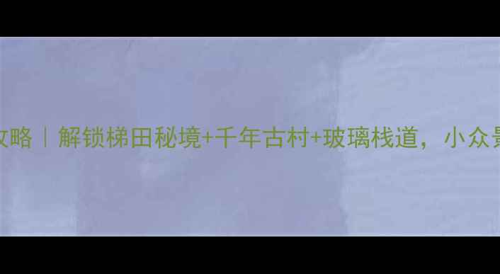 图片 闽清一日游全攻略｜解锁梯田秘境+千年古村+玻璃栈道，小众景点美到窒息！