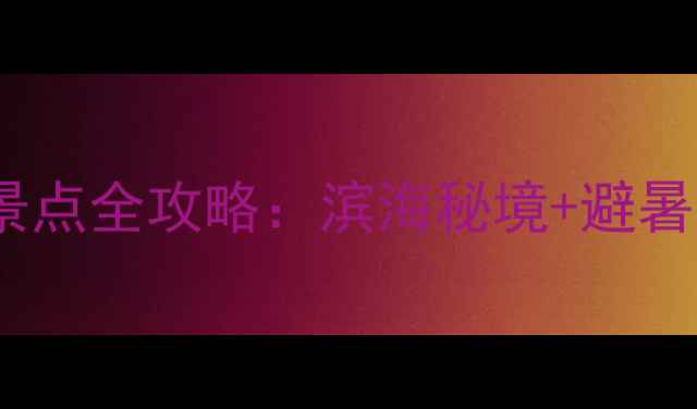 图片 防城港十大必去景点全攻略：滨海秘境+避暑胜地+亲子乐园全