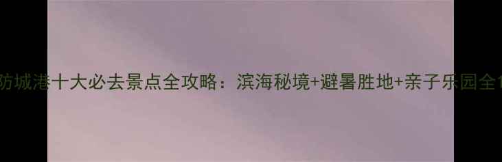 图片 防城港十大必去景点全攻略：滨海秘境+避暑胜地+亲子乐园全1