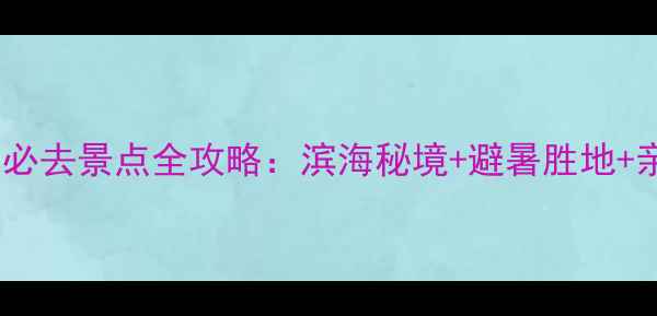 图片 防城港十大必去景点全攻略：滨海秘境+避暑胜地+亲子乐园全2