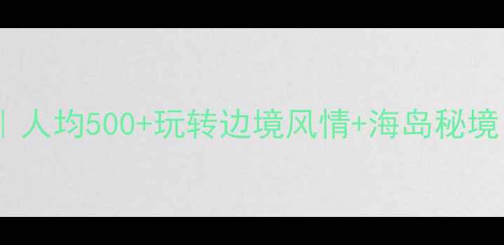 图片 防城港必去景点打卡攻略｜人均500+玩转边境风情+海岛秘境！附最新交通住宿全攻略1