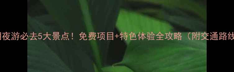 图片 阳朔夜游必去5大景点！免费项目+特色体验全攻略（附交通路线）1