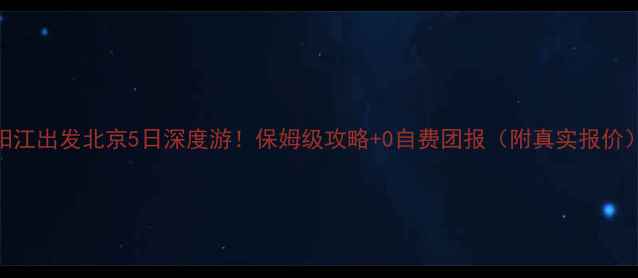 图片 阳江出发北京5日深度游！保姆级攻略+0自费团报（附真实报价）