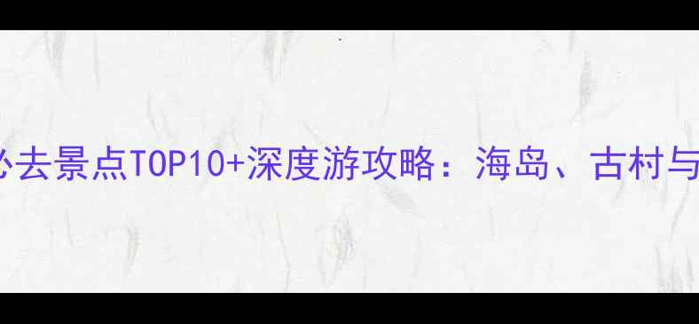 图片 阳江阳东区必去景点TOP10+深度游攻略：海岛、古村与美食全指南1