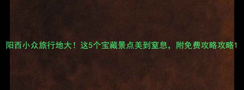 图片 阳西小众旅行地大！这5个宝藏景点美到窒息，附免费攻略攻略1