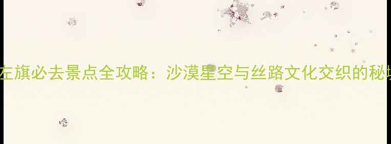 图片 阿拉善左旗必去景点全攻略：沙漠星空与丝路文化交织的秘境之旅2