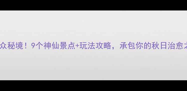 图片 陕南小众秘境！9个神仙景点+玩法攻略，承包你的秋日治愈之旅🍂1