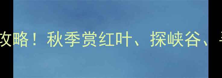 图片 陕西凤县灵官峡景区必去打卡攻略！秋季赏红叶、探峡谷、寻古村，解锁秦岭秘境全攻略1