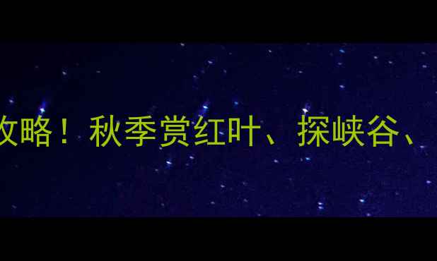 图片 陕西凤县灵官峡景区必去打卡攻略！秋季赏红叶、探峡谷、寻古村，解锁秦岭秘境全攻略2