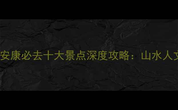 图片 陕西安康必去十大景点深度攻略：山水人文全1