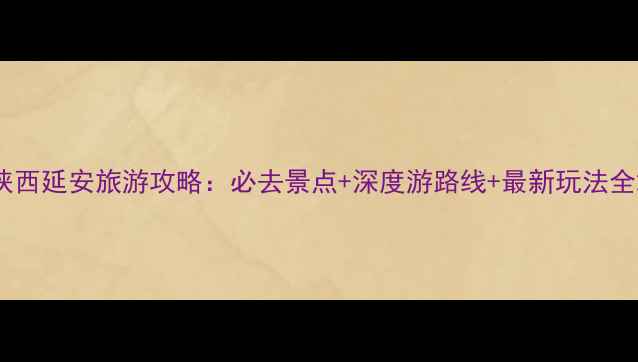 图片 陕西延安旅游攻略：必去景点+深度游路线+最新玩法全2
