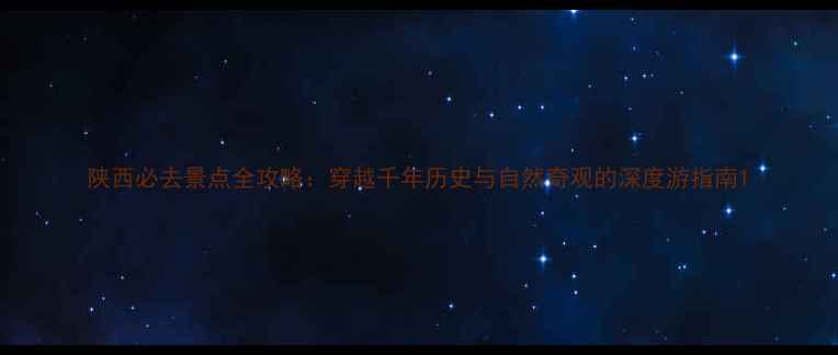 图片 陕西必去景点全攻略：穿越千年历史与自然奇观的深度游指南1