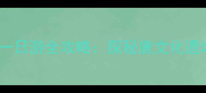 图片 陕西必去！富平一日游全攻略：探秘唐文化遗址+网红景点打卡