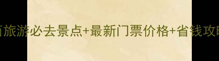 图片 陕西旅游必去景点+最新门票价格+省钱攻略全