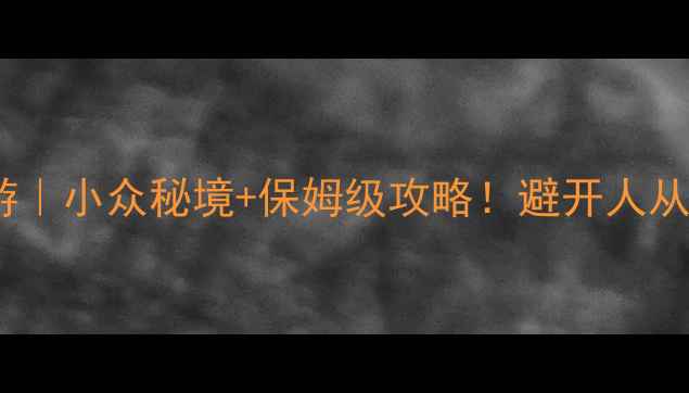 图片 雁荡山3日深度游｜小众秘境+保姆级攻略！避开人从众的避坑指南🌿