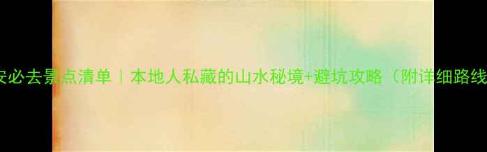 图片 雅安必去景点清单｜本地人私藏的山水秘境+避坑攻略（附详细路线）1