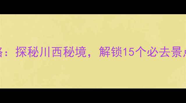 图片 雅安自驾游全攻略：探秘川西秘境，解锁15个必去景点+详细路线规划2