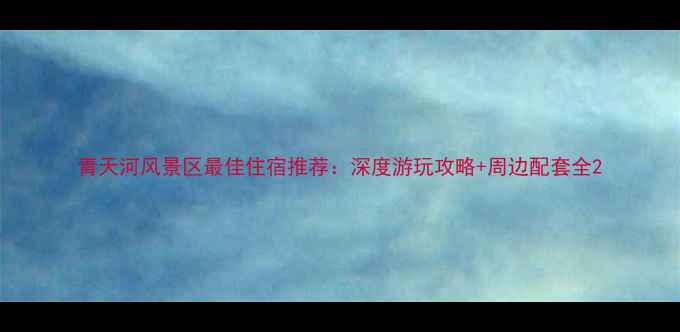 图片 青天河风景区最佳住宿推荐：深度游玩攻略+周边配套全2