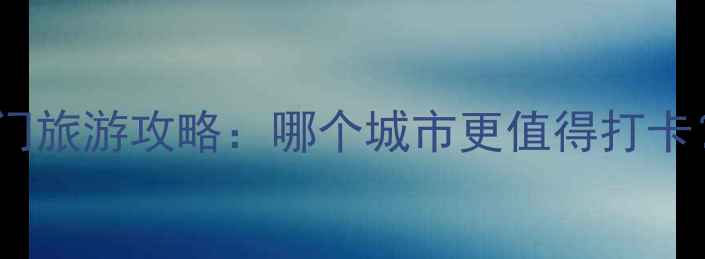图片 青岛VS厦门旅游攻略：哪个城市更值得打卡？全攻略2