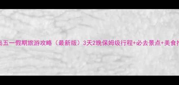 图片 青岛五一假期旅游攻略（最新版）3天2晚保姆级行程+必去景点+美食推荐