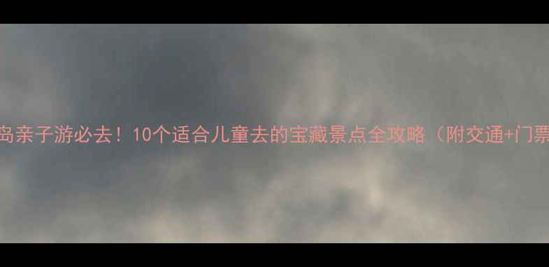 图片 青岛亲子游必去！10个适合儿童去的宝藏景点全攻略（附交通+门票）