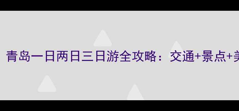 图片 青岛北站出发必看！青岛一日两日三日游全攻略：交通+景点+美食+住宿+避坑指南