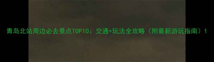 图片 青岛北站周边必去景点TOP10：交通+玩法全攻略（附最新游玩指南）1