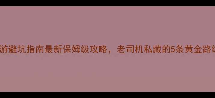 图片 青岛周边自驾游避坑指南最新保姆级攻略，老司机私藏的5条黄金路线及必去景点2