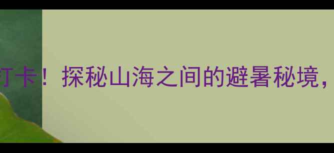 图片 青岛崂山水库景区必打卡！探秘山海之间的避暑秘境，解锁家庭出游新体验