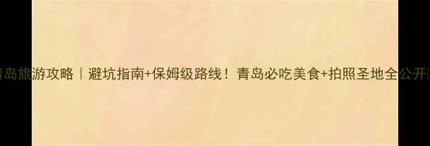图片 青岛旅游攻略｜避坑指南+保姆级路线！青岛必吃美食+拍照圣地全公开📸