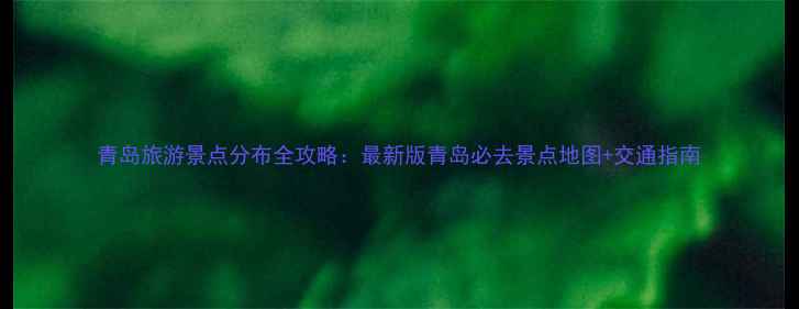 图片 青岛旅游景点分布全攻略：最新版青岛必去景点地图+交通指南