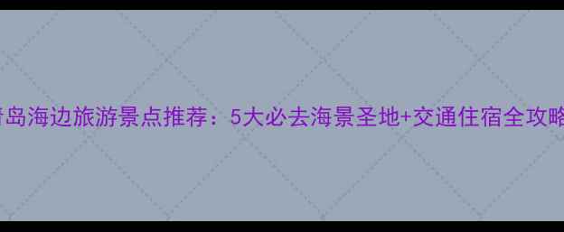 图片 青岛海边旅游景点推荐：5大必去海景圣地+交通住宿全攻略2