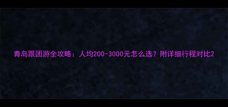 图片 青岛跟团游全攻略：人均200-3000元怎么选？附详细行程对比2
