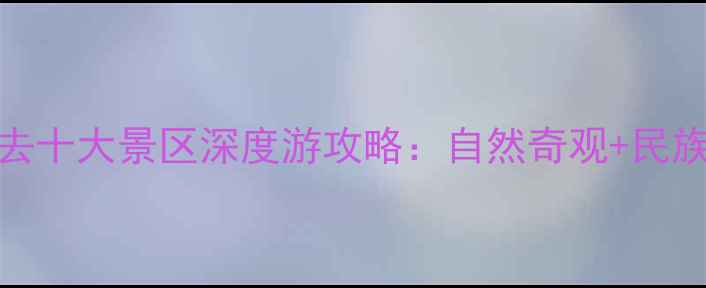 图片 青海必去十大景区深度游攻略：自然奇观+民族文化全