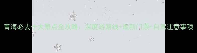 图片 青海必去十大景点全攻略：深度游路线+最新门票+自驾注意事项