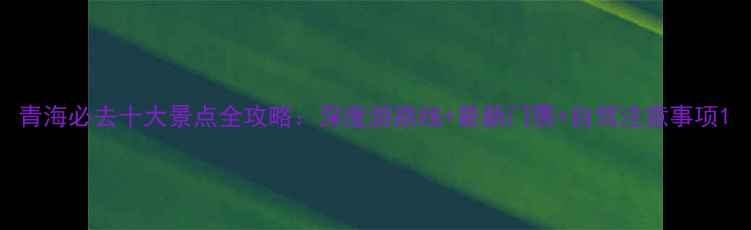 图片 青海必去十大景点全攻略：深度游路线+最新门票+自驾注意事项1