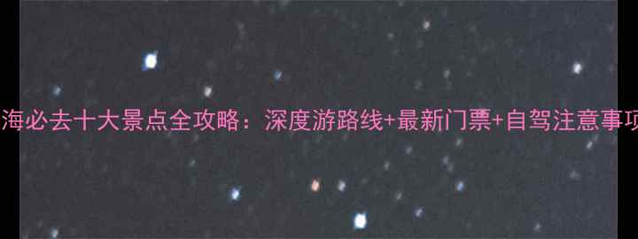 图片 青海必去十大景点全攻略：深度游路线+最新门票+自驾注意事项2